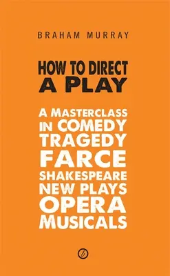 Wie man ein Stück inszeniert: Ein Meisterkurs in Komödie, Tragödie, Farce, Shakespeare, neuen Stücken, Oper und Musicals - How to Direct a Play: A Masterclass in Comedy, Tragedy, Farce, Shakespeare, New Plays, Opera and Musicals