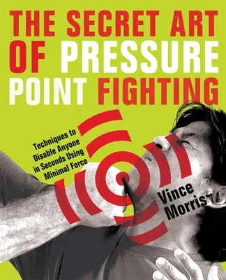 Die geheime Kunst des Druckpunktkampfes: Techniken, die jeden in Sekundenschnelle und mit minimaler Kraft außer Gefecht setzen - The Secret Art of Pressure Point Fighting: Techniques to Disable Anyone in Seconds Using Minimal Force