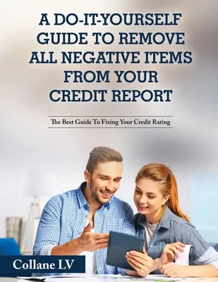 Eine Do-It-Yourself-Anleitung zur Entfernung aller negativen Einträge aus Ihrem Kreditbericht: Der beste Leitfaden zur Verbesserung Ihrer Kreditwürdigkeit - A Do-It-Yourself Guide To Remove All Negative Items From Your Credit Report: The Best Guide To Fixing Your Credit Rating