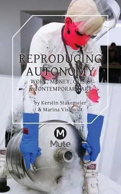 Reproduktion der Autonomie: Arbeit, Geld, Krise und zeitgenössische Kunst - Reproducing Autonomy: Work, Money, Crisis and Contemporary Art