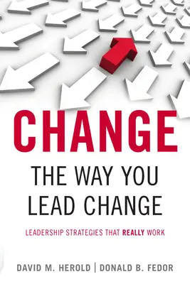Ändern Sie die Art und Weise, wie Sie den Wandel führen: Führungsstrategien, die wirklich funktionieren - Change the Way You Lead Change: Leadership Strategies That Really Work