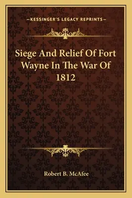 Belagerung und Befreiung von Fort Wayne im Krieg von 1812 - Siege and Relief of Fort Wayne in the War of 1812