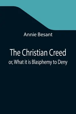 Das christliche Glaubensbekenntnis; oder: Was zu leugnen Blasphemie ist - The Christian Creed; or, What it is Blasphemy to Deny