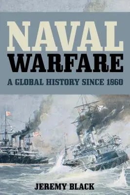 Seekriegsführung: Eine globale Geschichte seit 1860 - Naval Warfare: A Global History since 1860