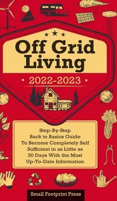 Leben ohne Stromanschluss 2022-2023: Schritt-für-Schritt-Anleitung, um in 30 Tagen völlig autark zu werden, mit den aktuellsten Informationen - Off Grid Living 2022-2023: Step-By-Step Back to Basics Guide To Become Completely Self Sufficient in 30 Days With the Most Up-To-Date Information