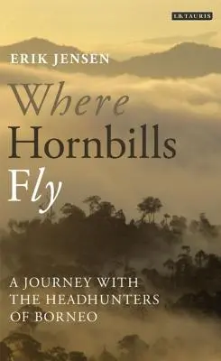 Wo Nashornvögel fliegen Eine Reise mit den Kopfjägern von Borneo - Where Hornbills Fly A Journey with the Headhunters of Borneo