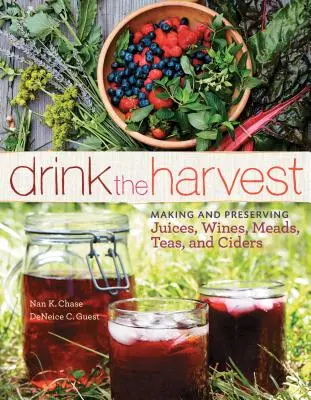 Trinken Sie die Ernte: Herstellung und Konservierung von Säften, Weinen, Met, Tees und Apfelweinen - Drink the Harvest: Making and Preserving Juices, Wines, Meads, Teas, and Ciders