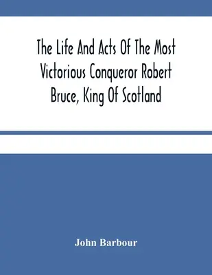 Das Leben und die Taten des höchst siegreichen Eroberers Robert Bruce, König von Schottland - The Life And Acts Of The Most Victorious Conqueror Robert Bruce, King Of Scotland