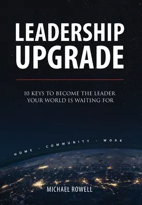 Leadership Upgrade: 10 Schlüssel, um die Führungskraft zu werden, auf die Ihre Welt wartet - Home, Community, Work: 10 Schlüssel, um die Führungskraft zu werden, auf die Ihre Welt wartet - Leadership Upgrade: 10 Keys to Become the Leader Your World Is Waiting For - Home, Community, Work: 10 Keys to Become the Leader Your Worl