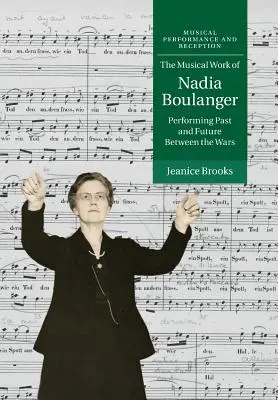 Das musikalische Werk von Nadia Boulanger: Performing Past and Future zwischen den Kriegen - The Musical Work of Nadia Boulanger: Performing Past and Future Between the Wars