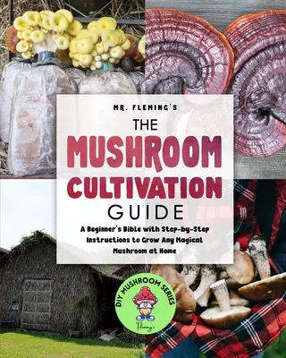 Der Leitfaden für den Pilzanbau: Eine Bibel für Anfänger mit Schritt-für-Schritt-Anleitungen für den Anbau von Zauberpilzen zu Hause - The Mushroom Cultivation Guide: A Beginner's Bible with Step-by-Step Instructions to Grow Any Magical Mushroom at Home