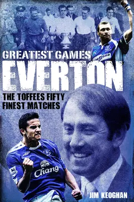 Everton Greatest Games: Die fünfzig besten Spiele der Toffees - Everton Greatest Games: The Toffees Fifty Finest Matches