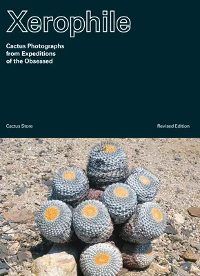 Xerophile, überarbeitete Ausgabe: Kaktusfotografien von Expeditionen der Besessenen - Xerophile, Revised Edition: Cactus Photographs from Expeditions of the Obsessed