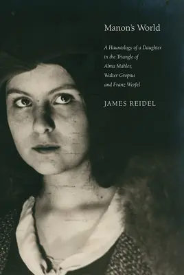 Manons Welt: Eine Spukgeschichte einer Tochter im Dreieck von Alma Mahler, Walter Gropius und Franz Werfel - Manon's World: A Hauntology of a Daughter in the Triangle of Alma Mahler, Walter Gropius and Franz Werfel
