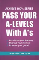 Bestehen Sie Ihre A-Levels mit A*s: Achieve 100% Series Revision/Study Guide - Pass Your A-Levels with A*s: Achieve 100% Series Revision/Study Guide