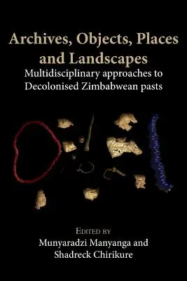 Archive, Objekte, Orte und Landschaften: Multidisziplinäre Ansätze zu dekolonisierten Vergangenheiten in Simbabwe - Archives, Objects, Places and Landscapes: Multidisciplinary Approaches to Decolonised Zimbabwean Pasts