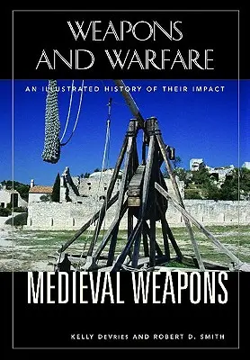 Mittelalterliche Waffen: Eine illustrierte Geschichte ihrer Wirkung - Medieval Weapons: An Illustrated History of Their Impact