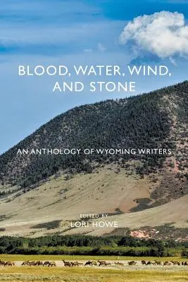 Blut, Wasser, Wind und Stein: Eine Anthologie von Schriftstellern aus Wyoming - Blood, Water, Wind, and Stone: An Anthology of Wyoming Writers