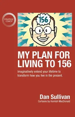 Mein Plan für ein Leben bis 156: Verlängern Sie Ihre Lebenszeit auf fantasievolle Weise, um Ihr Leben in der Gegenwart zu verändern - My Plan For Living To 156: Imaginatively extend your lifetime to transform how you live in the present