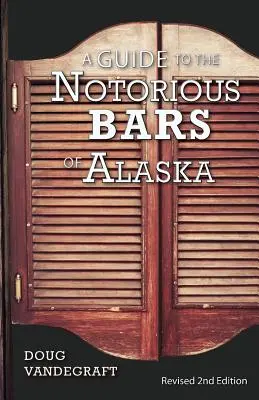 Ein Führer zu den berüchtigten Bars von Alaska: Überarbeitete 2. Auflage - A Guide to the Notorious Bars of Alaska: Revised 2nd Edition