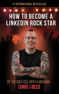 Wie man ein LinkedIn Rockstar wird: Vom einzigen CEO mit Irokesenschnitt, Chris J. Reed - How to Become a LinkedIn Rock Star: By the Only CEO with a Mohawk, Chris J Reed