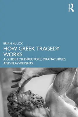 Wie die griechische Tragödie funktioniert: Ein Leitfaden für Regisseure, Dramaturgen und Dramaturgen - How Greek Tragedy Works: A Guide for Directors, Dramaturges, and Playwrights