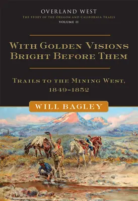 Mit goldenen Visionen vor Augen, 2: Trails in den Bergbau im Westen, 1849-1852 - With Golden Visions Bright Before Them, 2: Trails to the Mining West, 1849-1852