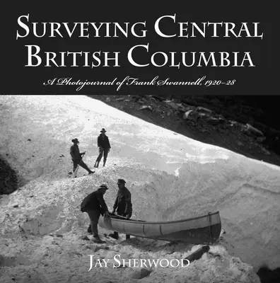 Die Vermessung von Zentral-British Columbia: Ein Fotojournal von Frank Swanell, 1920-28 - Surveying Central British Columbia: A Photojournal of Frank Swanell, 1920-28