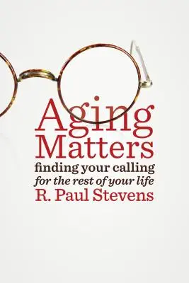 Das Älterwerden ist wichtig: Finden Sie Ihre Berufung für den Rest Ihres Lebens - Aging Matters: Finding Your Calling for the Rest of Your Life