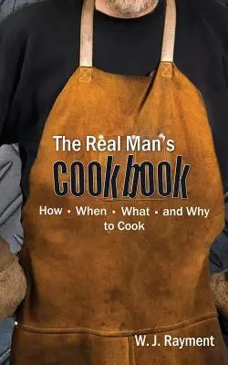 Das Kochbuch des echten Mannes: Wie, wann, was und warum man kocht - The Real Man's Cookbook: How, When, What and Why to Cook