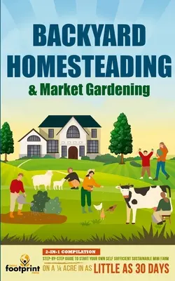 Backyard Homesteading & Market Gardening: 2-in-1-Zusammenstellung Schritt-für-Schritt-Anleitung zum Aufbau einer eigenen nachhaltigen Mini-Farm auf einem 1/4 Acre - Backyard Homesteading & Market Gardening: 2-in-1 Compilation Step-By-Step Guide to Start Your Own Self Sufficient Sustainable Mini Farm on a 1/4 Acre