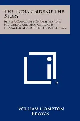 Die indianische Seite der Geschichte: Eine Sammlung historischer und biographischer Darstellungen zu den Indianerkriegen - The Indian Side Of The Story: Being A Concourse Of Presentations Historical And Biographical In Character Relating To The Indian Wars