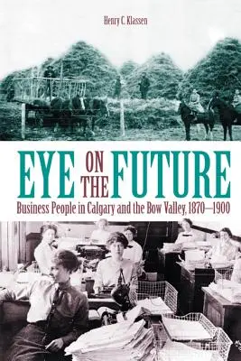 Blick in die Zukunft: Geschäftsleute in Calgary und dem Bow Valley, 1870-1900 (neu) - Eye on the Future: Business People in Calgary and the Bow Valley, 1870-1900 (New)