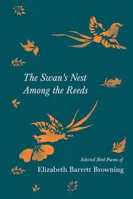 Das Schwanennest im Schilf - Ausgewählte Vogelgedichte von Elizabeth Barrett Browning - The Swan's Nest Among the Reeds - Selected Bird Poems of Elizabeth Barrett Browning