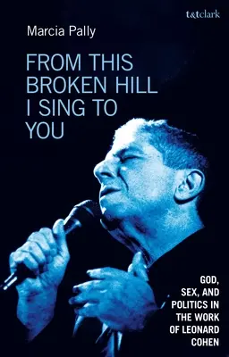 From This Broken Hill I Sing to You: Gott, Sex und Politik im Werk von Leonard Cohen - From This Broken Hill I Sing to You: God, Sex, and Politics in the Work of Leonard Cohen