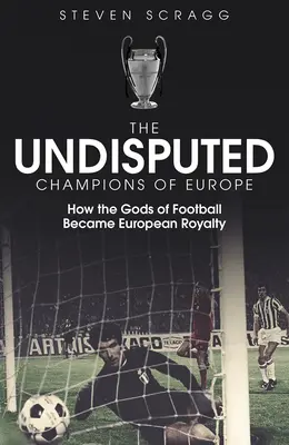 Die unbestrittenen Champions von Europa: Wie die Götter des Fußballs zu europäischen Königen wurden - The Undisputed Champions of Europe: How the Gods of Football Became European Royalty