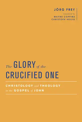 Die Herrlichkeit des Gekreuzigten: Christologie und Theologie im Johannesevangelium - The Glory of the Crucified One: Christology and Theology in the Gospel of John