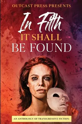 Im Dreck soll er gefunden werden: Eine Anthologie transgressiver Belletristik - In Filth It Shall Be Found: An Anthology of Transgressive Fiction