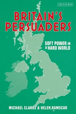 Großbritanniens Überredungskünstler: Weiche Macht in einer harten Welt - Britain's Persuaders: Soft Power in a Hard World
