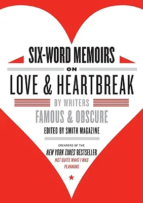 Sechs-Wort-Memoiren über Liebe und Herzschmerz: Von berühmten und unbekannten Schriftstellern - Six-Word Memoirs on Love & Heartbreak: By Writers Famous & Obscure