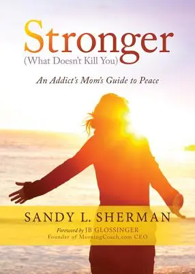 Stronger: (Was dich nicht umbringt) Der Leitfaden einer süchtigen Mutter zum Frieden - Stronger: (what Doesn't Kill You) an Addict's Mom's Guide to Peace