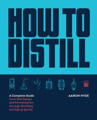 Wie man destilliert: Ein kompletter Leitfaden von der Konstruktion der Brennblase und der Gärung bis zur Destillation und Reifung von Spirituosen - How to Distill: A Complete Guide from Still Design and Fermentation Through Distilling and Aging Spirits