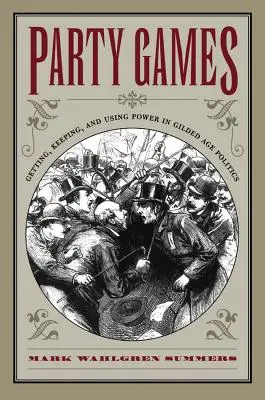 Partyspiele: Machterwerb, Machterhalt und Machtausübung in der Politik des Goldenen Zeitalters - Party Games: Getting, Keeping, and Using Power in Gilded Age Politics