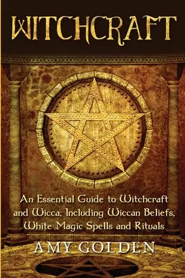 Hexenkunst: Ein grundlegender Leitfaden für Hexerei und Wicca, einschließlich Wicca-Glauben, weißmagische Zaubersprüche und Rituale - Witchcraft: An Essential Guide to Witchcraft and Wicca, Including Wiccan Beliefs, White Magic Spells and Rituals