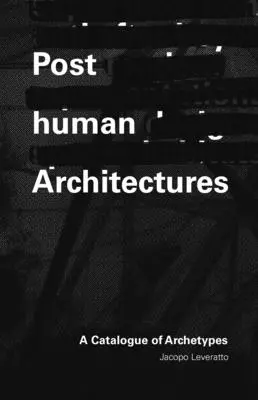 Posthumane Architektur: Ein Katalog der Archetypen - Posthuman Architecture: A Catalogue of Archetypes