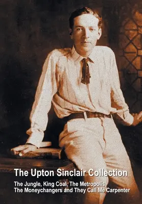 The Upton Sinclair Collection, einschließlich (vollständig und ungekürzt) The Jungle, King Coal, The Metropolis, The Moneychangers und They Call Me Carpenter - The Upton Sinclair Collection, including (complete and unabridged) The Jungle, King Coal, The Metropolis, The Moneychangers and They Call Me Carpenter