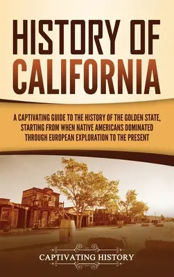 Geschichte von Kalifornien: Ein fesselnder Führer durch die Geschichte des Golden State, von der Zeit der amerikanischen Ureinwohner bis zu den Europäern - History of California: A Captivating Guide to the History of the Golden State, Starting from when Native Americans Dominated through European