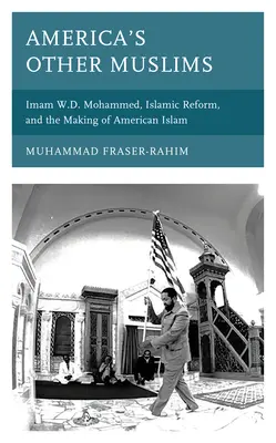 Amerikas andere Muslime: Imam W.D. Mohammed, die islamische Reform und die Entstehung des amerikanischen Islam - America's Other Muslims: Imam W.D. Mohammed, Islamic Reform, and the Making of American Islam