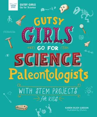 Mutige Mädchen gehen der Wissenschaft nach: Paläontologen: Mit MINT-Projekten für Kinder - Gutsy Girls Go for Science: Paleontologists: With STEM Projects for Kids