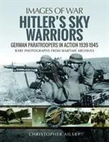 Hitlers Himmelskrieger: Deutsche Fallschirmjäger im Einsatz 1939-1945 - Hitler's Sky Warriors: German Paratroopers in Action 1939-1945